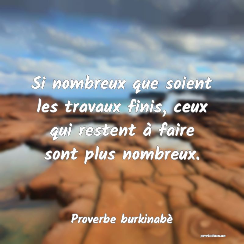  Si nombreux que soient les travaux finis, ceux qui restent à faire sont plus nombreux.