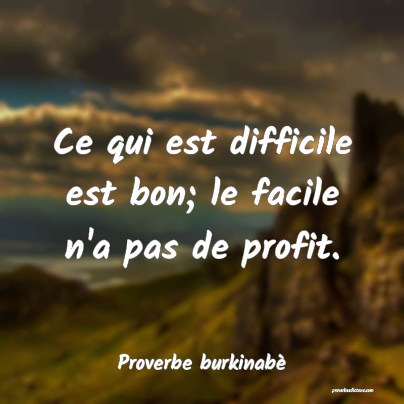 Ce qui est difficile est bon; le facile n'a pas de profit.