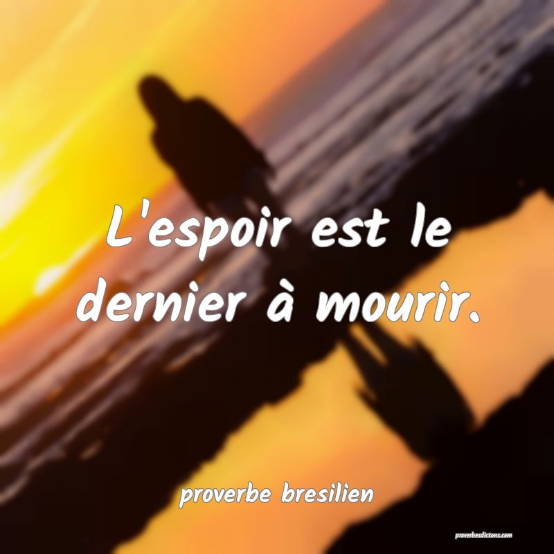  L'espoir est le dernier à mourir.