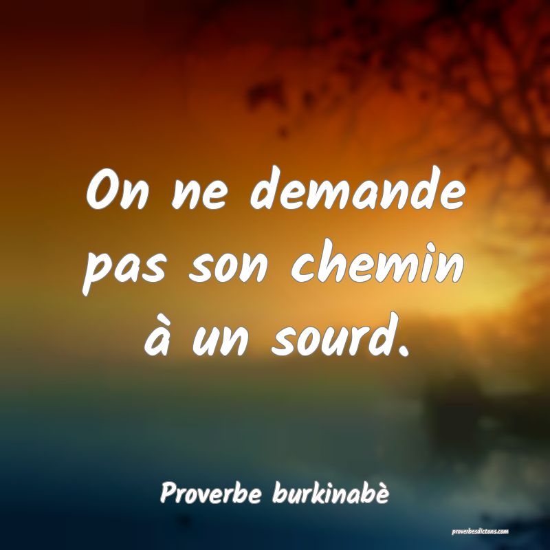  On ne demande pas son chemin à un sourd.