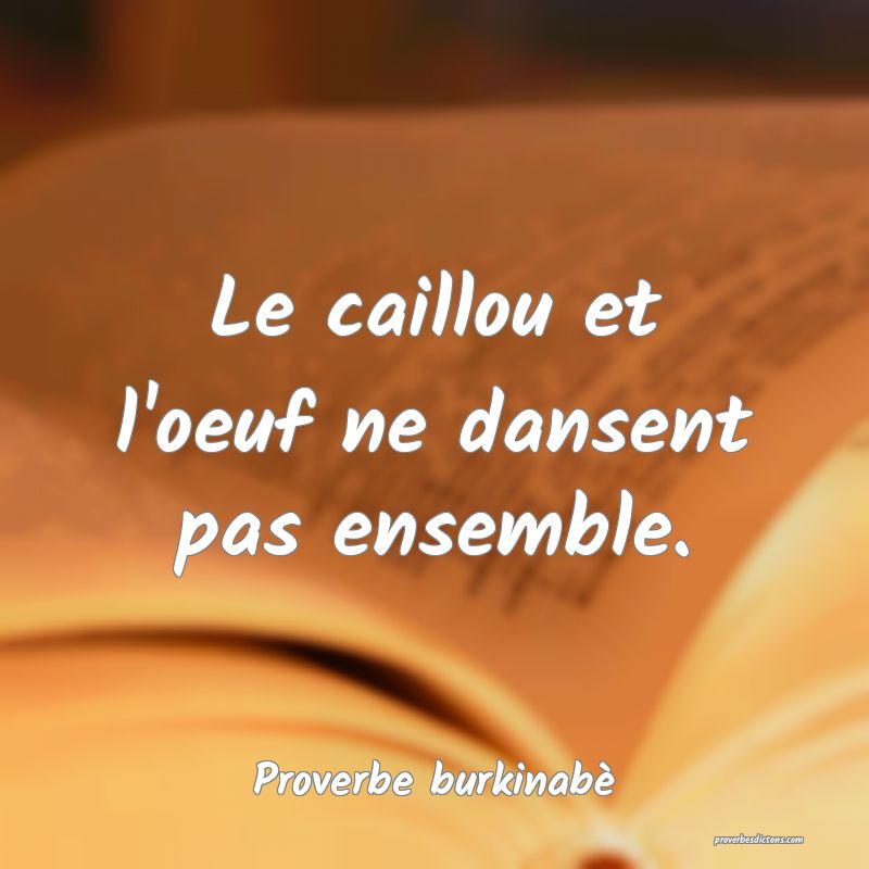  Le caillou et l'oeuf ne dansent pas ensemble.