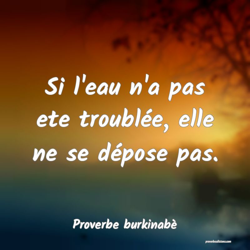  Si l'eau n'a pas ete troublée, elle ne se dépose pas.