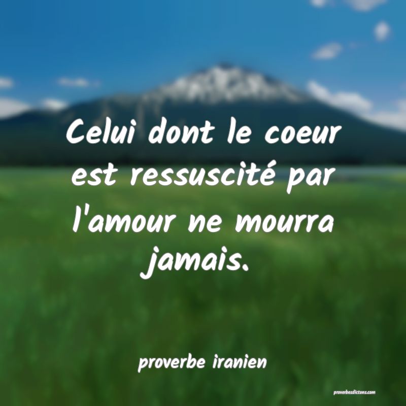  Celui dont le coeur est ressuscité par l'amour ne mourra jamais.