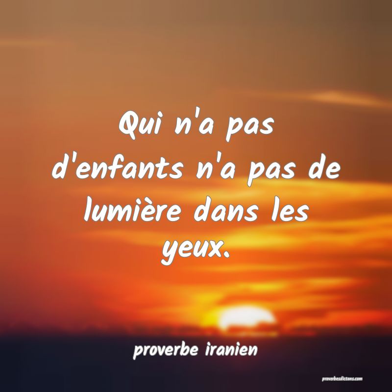  Qui n'a pas d'enfants n'a pas de lumière dans les yeux.