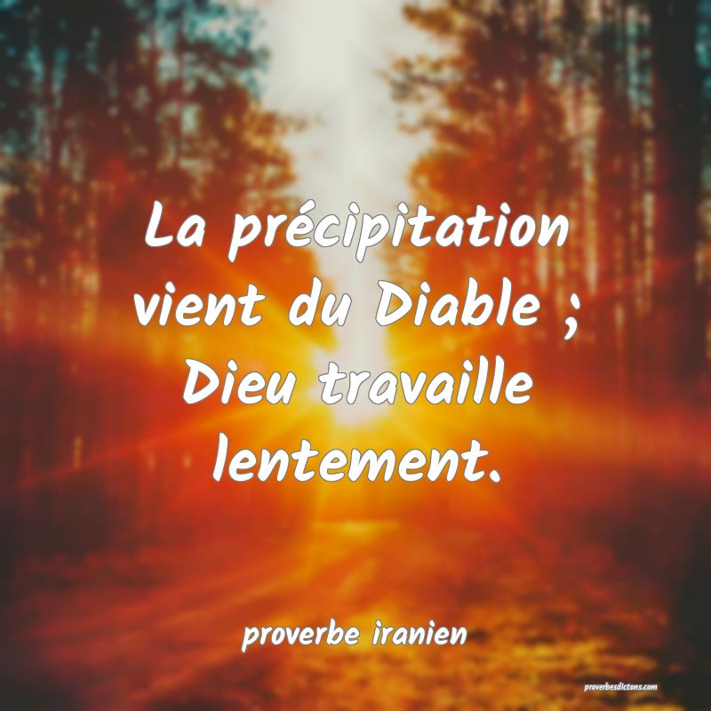  La précipitation vient du Diable ; Dieu travaille lentement.
