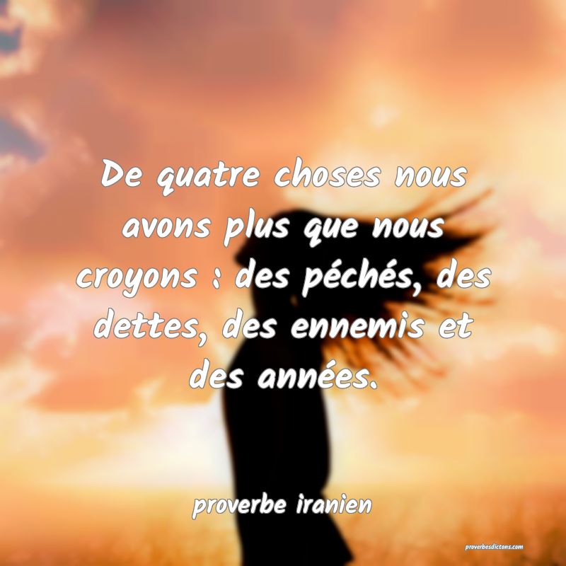  De quatre choses nous avons plus que nous croyons : des péchés, des dettes, des ennemis et des années.
