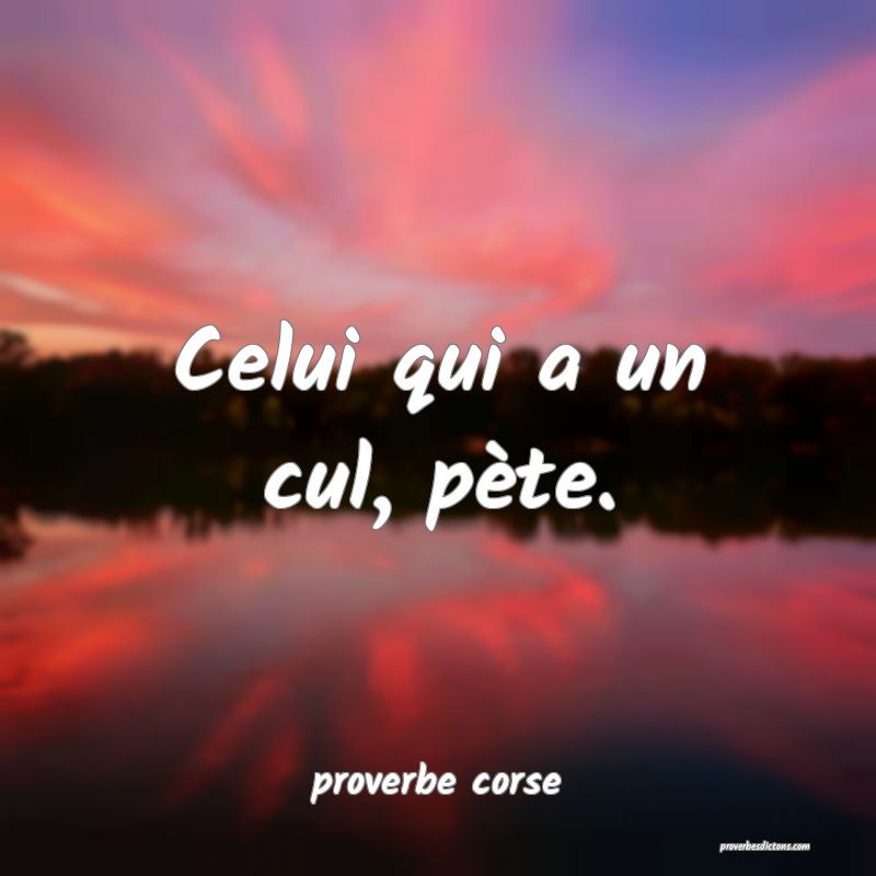  Celui qui a un cul, pète.