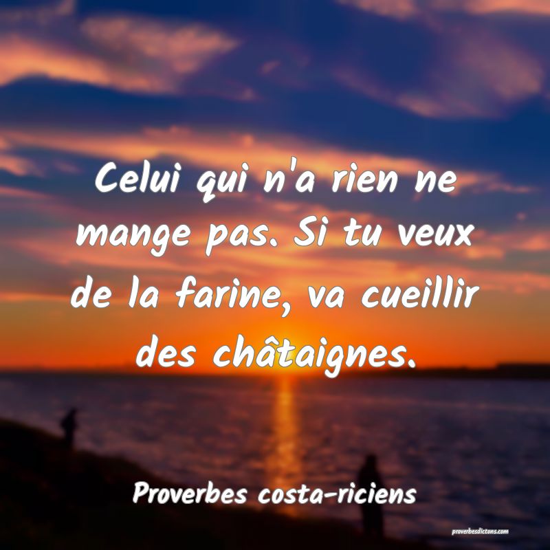  Celui qui n'a rien ne mange pas. Si tu veux de la farine, va cueillir des châtaignes.