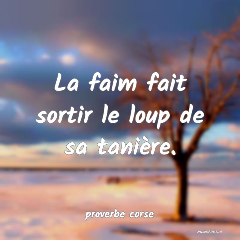  La faim fait sortir le loup de sa tanière.