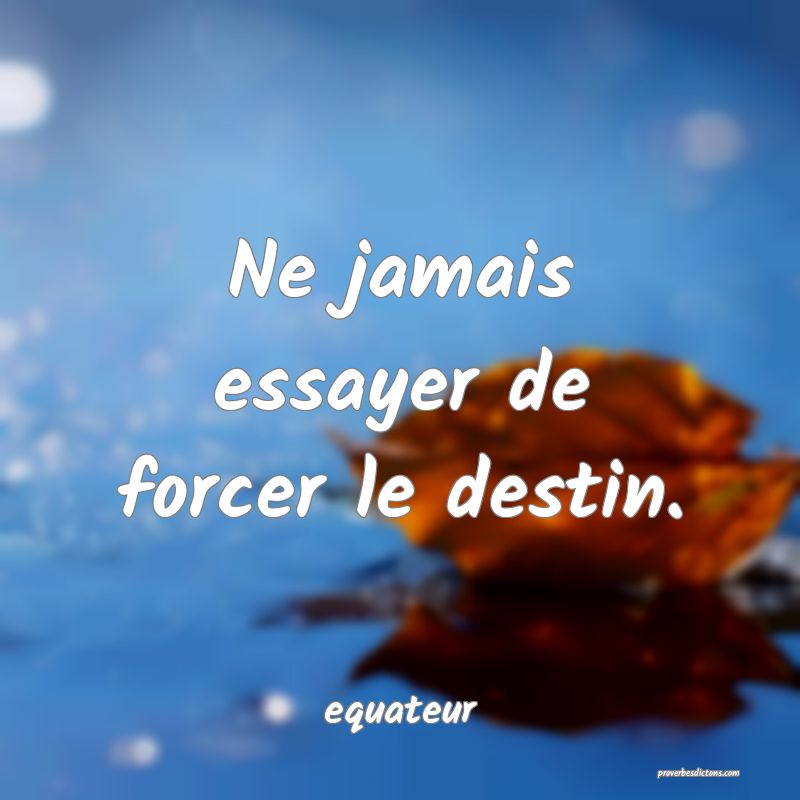  Ne jamais essayer de forcer le destin.