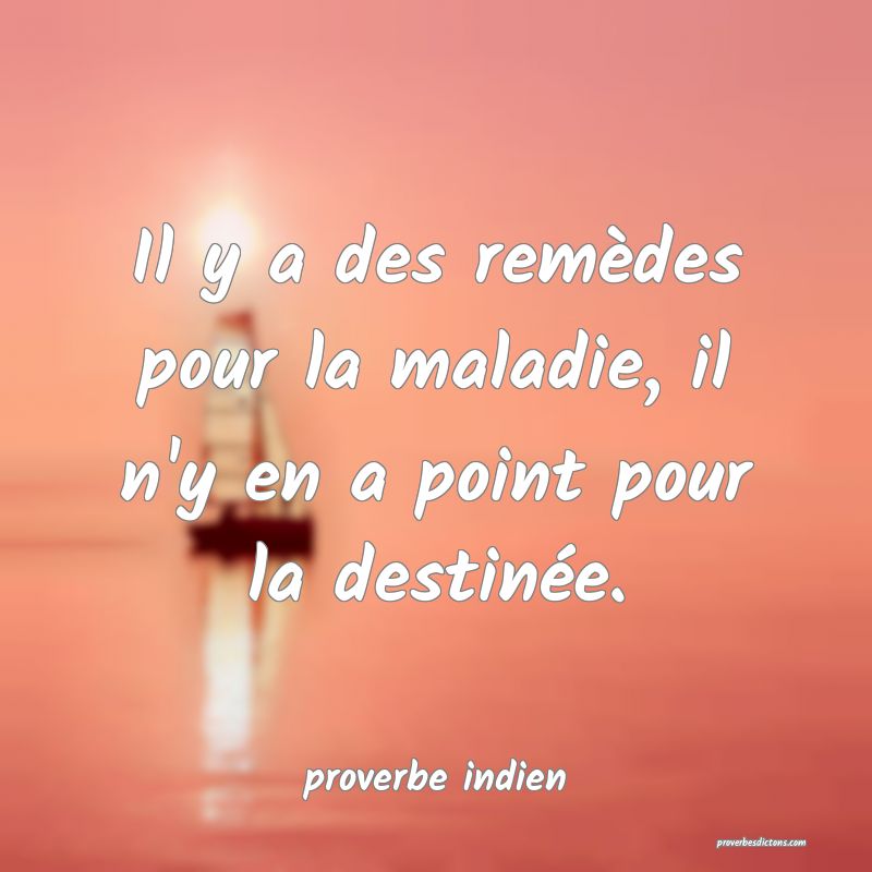  Il y a des remèdes pour la maladie, il n'y en a point pour la destinée.