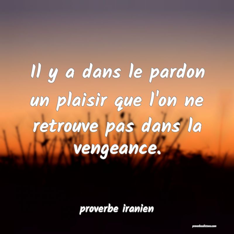  Il y a dans le pardon un plaisir que l'on ne retrouve pas dans la vengeance.