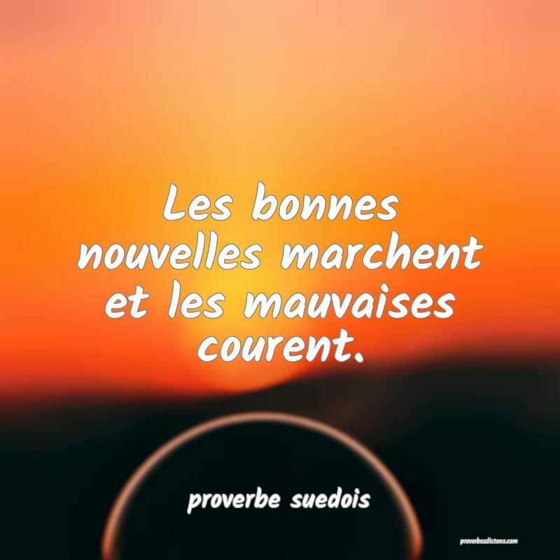  Les bonnes nouvelles marchent et les mauvaises courent.