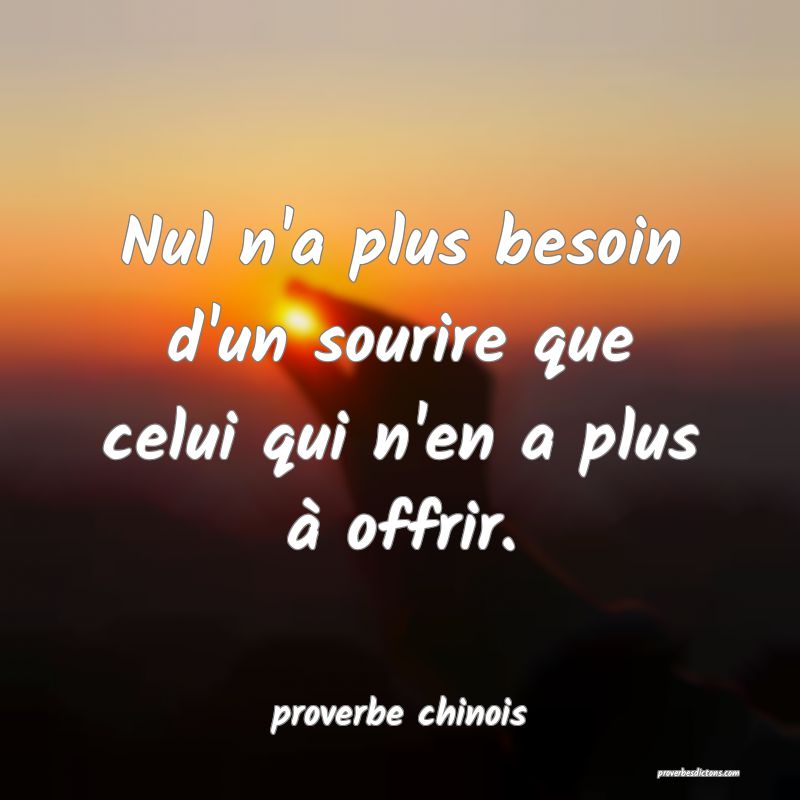  Nul n'a plus besoin d'un sourire que celui qui n'en a plus à offrir.