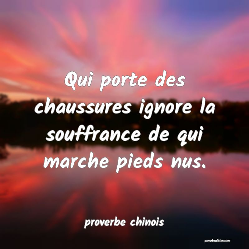  Qui porte des chaussures ignore la souffrance de qui marche pieds nus.