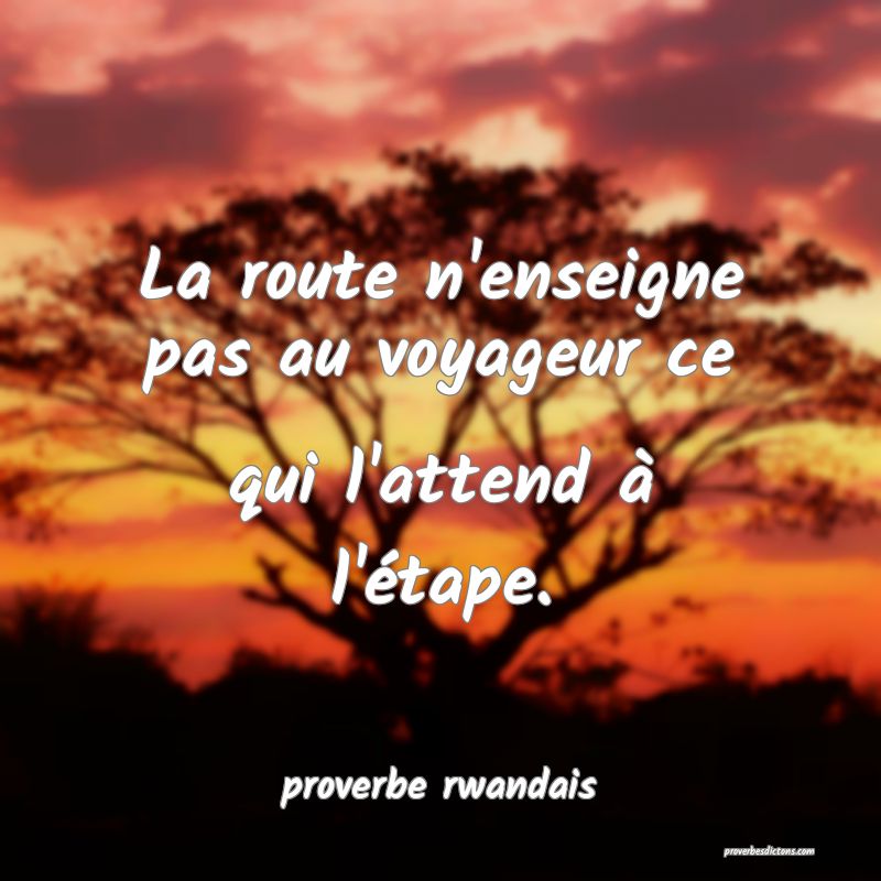  La route n'enseigne pas au voyageur ce qui l'attend à l'étape.
