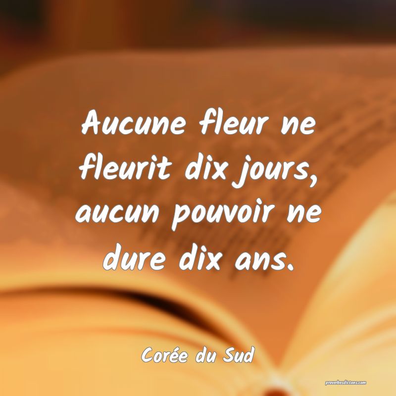  Aucune fleur ne fleurit dix jours, aucun pouvoir ne dure dix ans.
