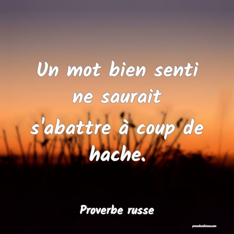  Un mot bien senti ne saurait s'abattre à coup de hache.