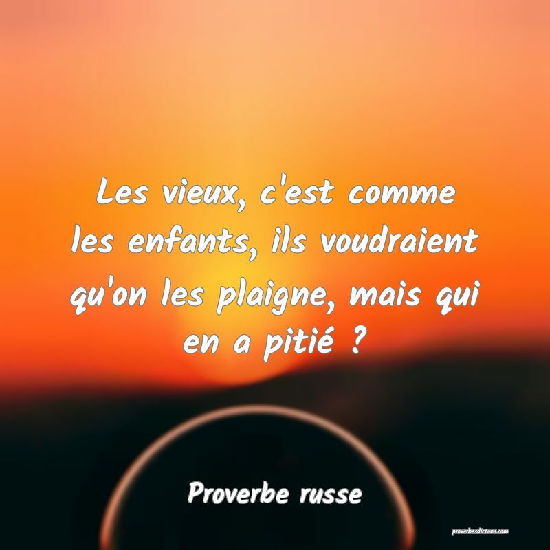  Les vieux, c'est comme les enfants, ils voudraient qu'on les plaigne, mais qui en a pitié ?