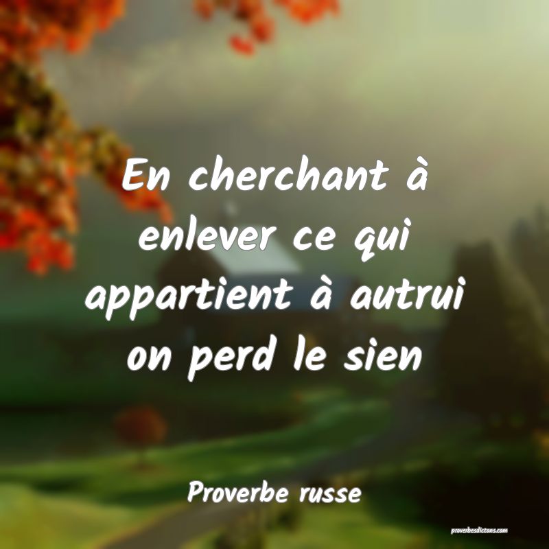  En cherchant à enlever ce qui appartient à autrui on perd le sien