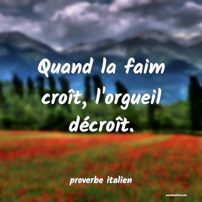  Quand la faim croît, l'orgueil décroît.