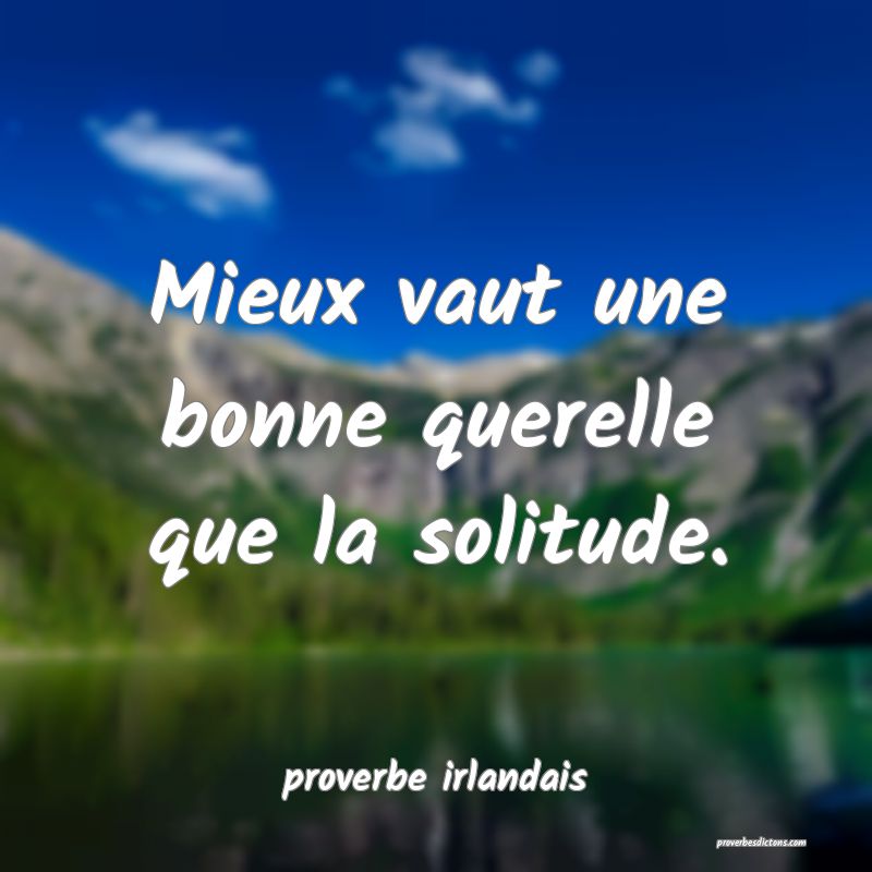  Mieux vaut une bonne querelle que la solitude.