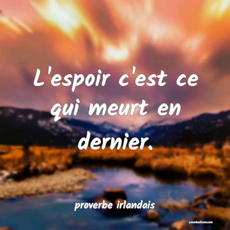  L'espoir c'est ce qui meurt en dernier.
