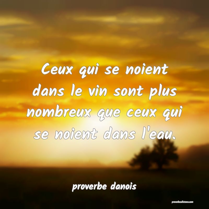  Ceux qui se noient dans le vin sont plus nombreux que ceux qui se noient dans l'eau.