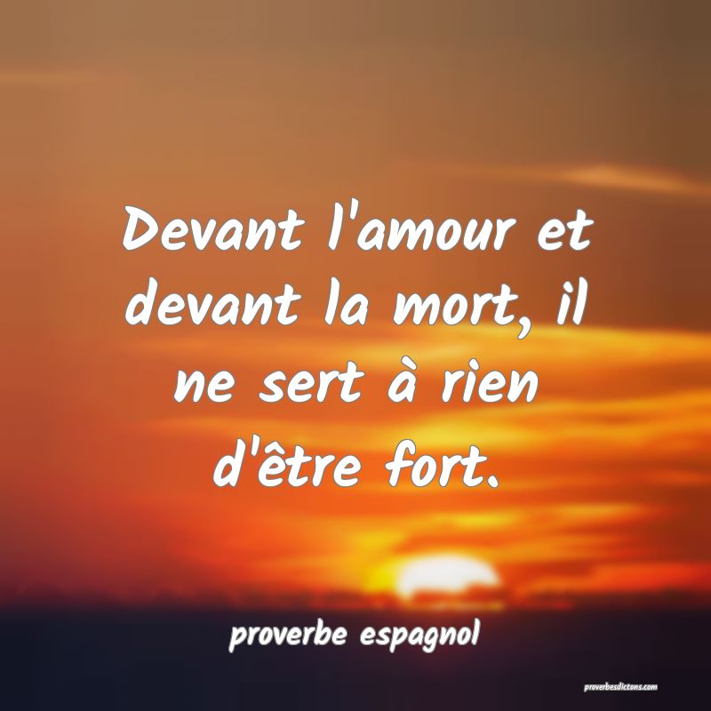  Devant l'amour et devant la mort, il ne sert à rien d'être fort.