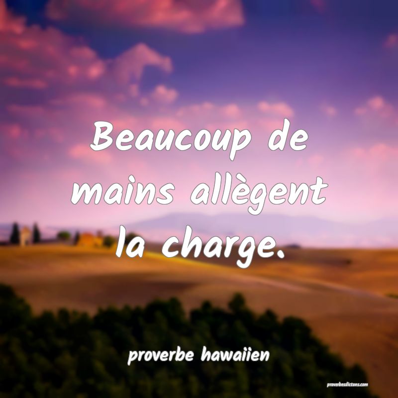  Beaucoup de mains allègent la charge.