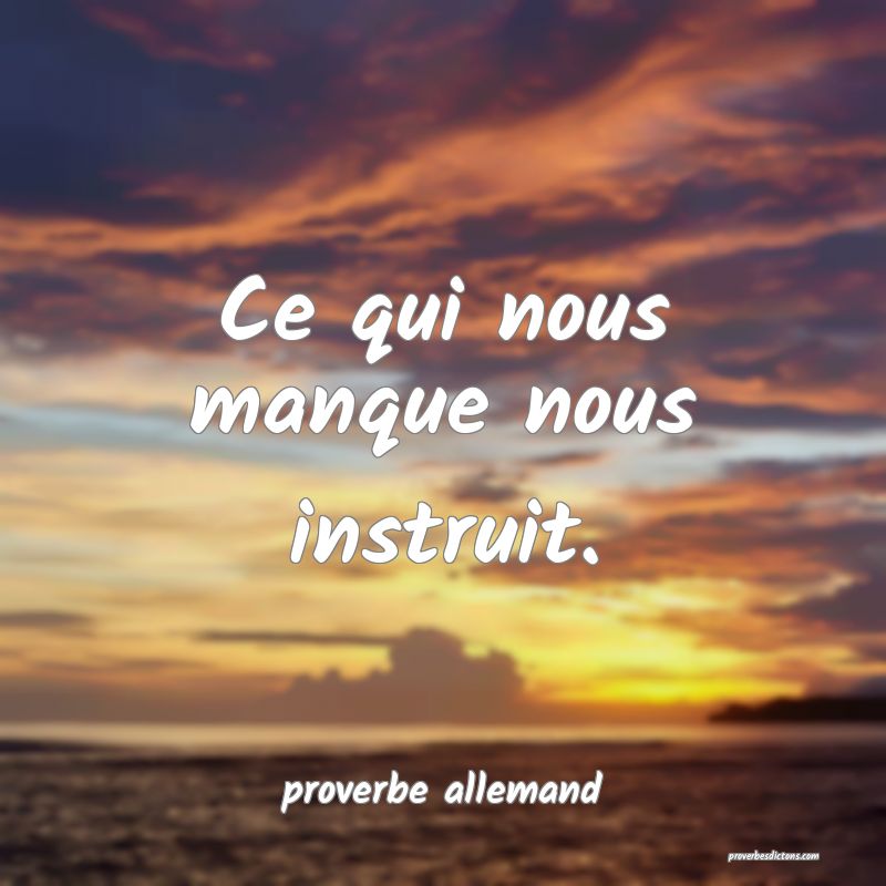  Ce qui nous manque nous instruit.