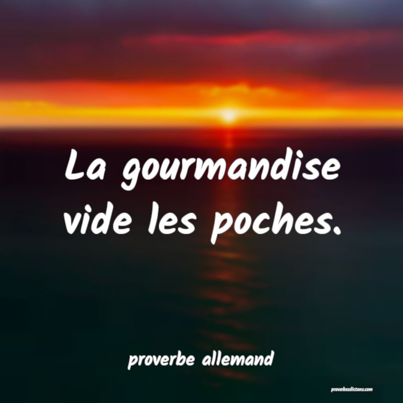  La gourmandise vide les poches.