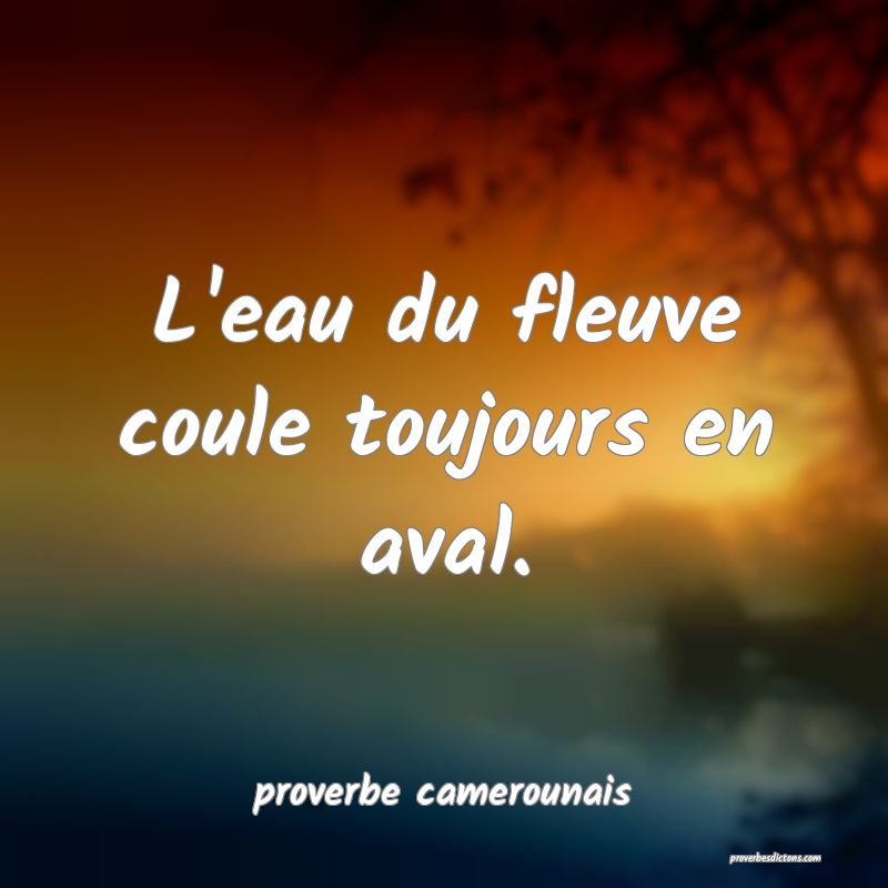  L'eau du fleuve coule toujours en aval.