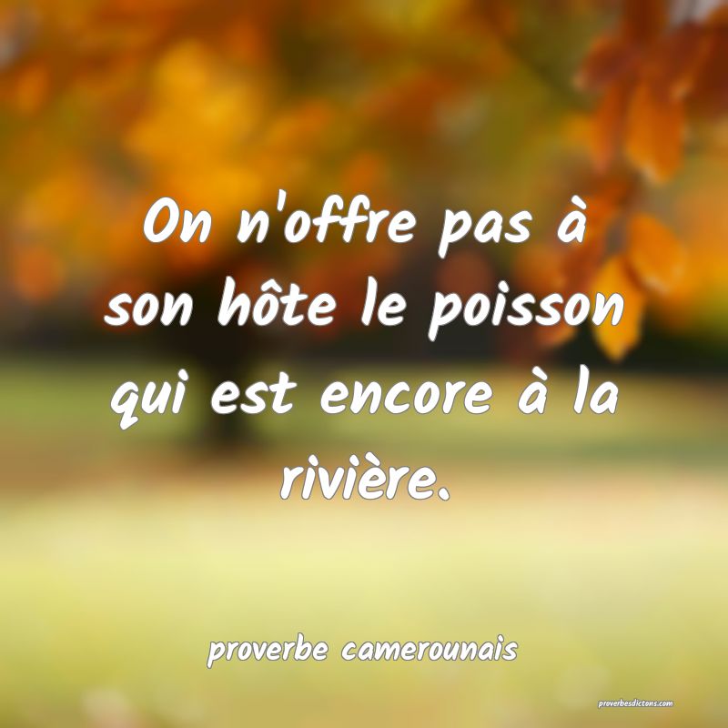  On n'offre pas à son hôte le poisson qui est encore à la rivière.