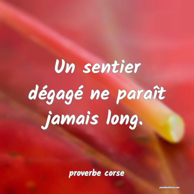  Un sentier dégagé ne paraît jamais long.