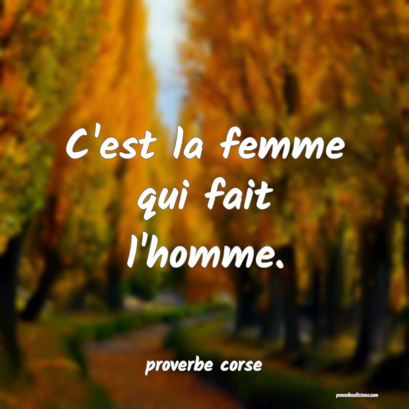  C'est la femme qui fait l'homme.