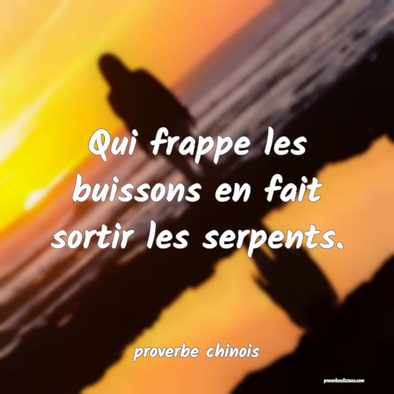  Qui frappe les buissons en fait sortir les serpents.