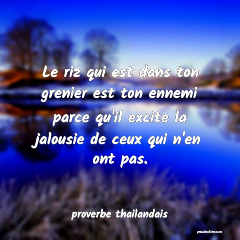  Le riz qui est dans ton grenier est ton ennemi parce qu'il excite la jalousie de ceux qui n'en ont pas.