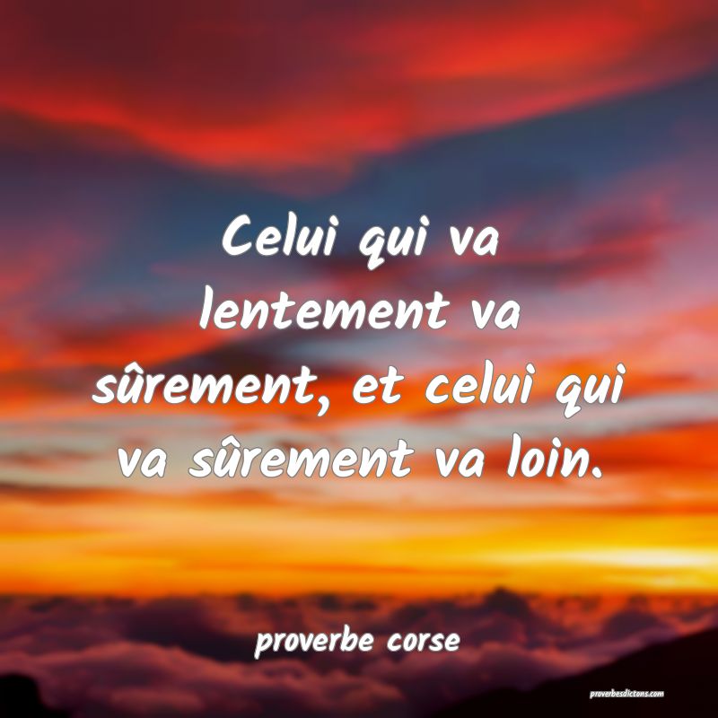  Celui qui va lentement va sûrement, et celui qui va sûrement va loin.