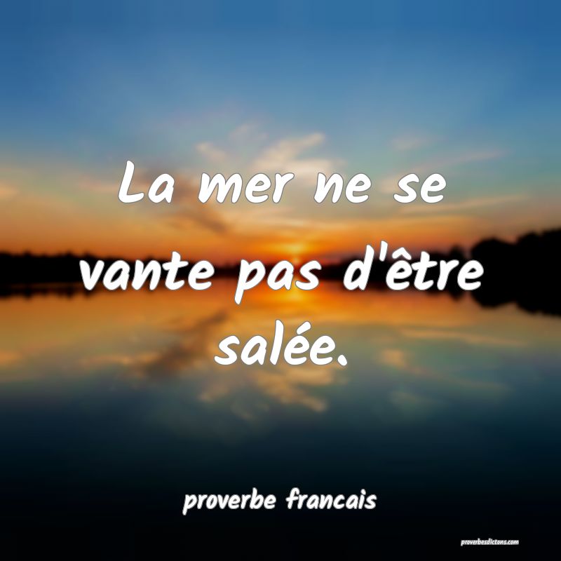  La mer ne se vante pas d'être salée.