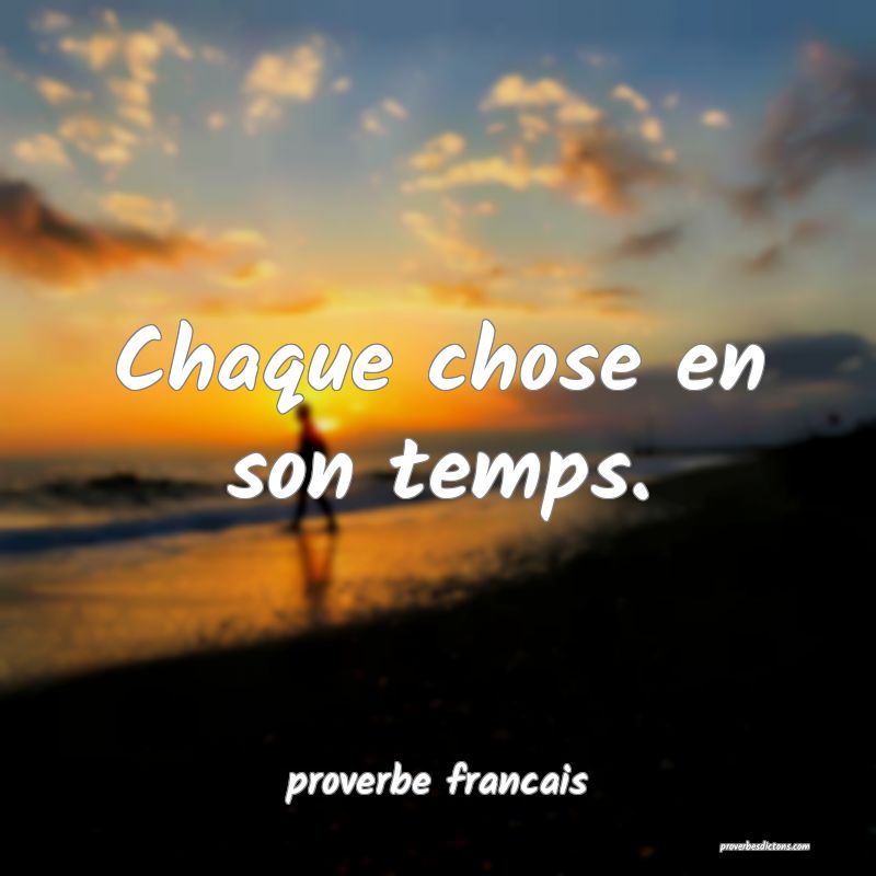  Chaque chose en son temps.