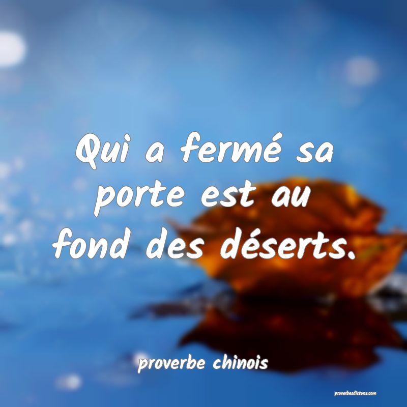 Qui a fermé sa porte est au fond des déserts.