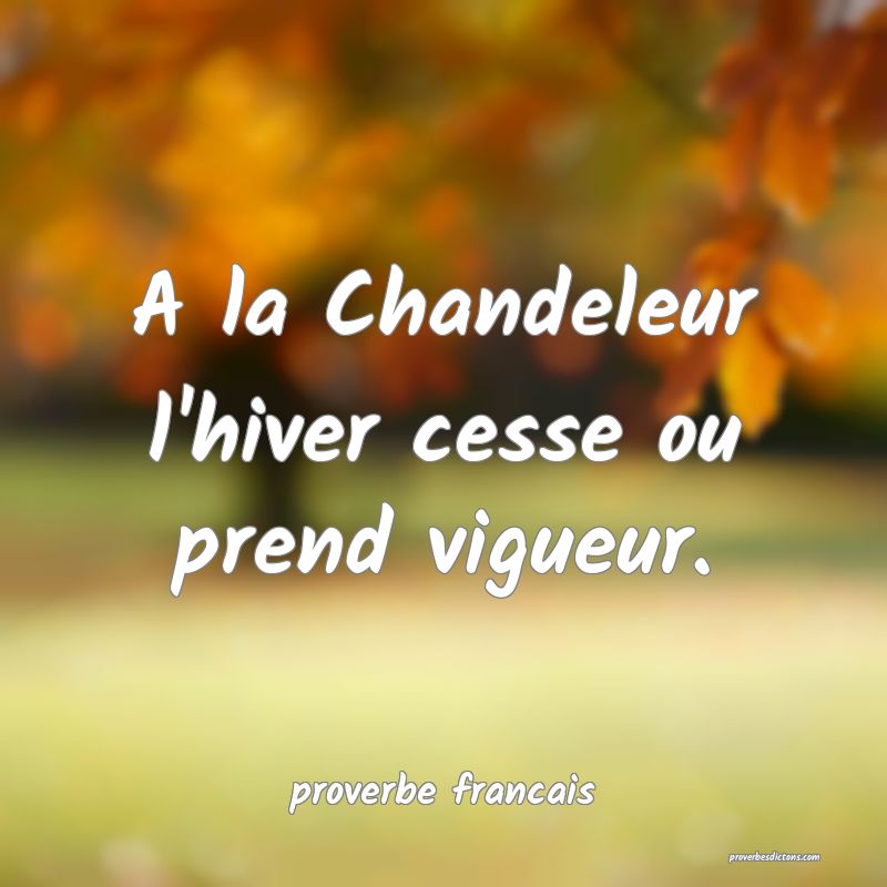  A la Chandeleur l'hiver cesse ou prend vigueur.