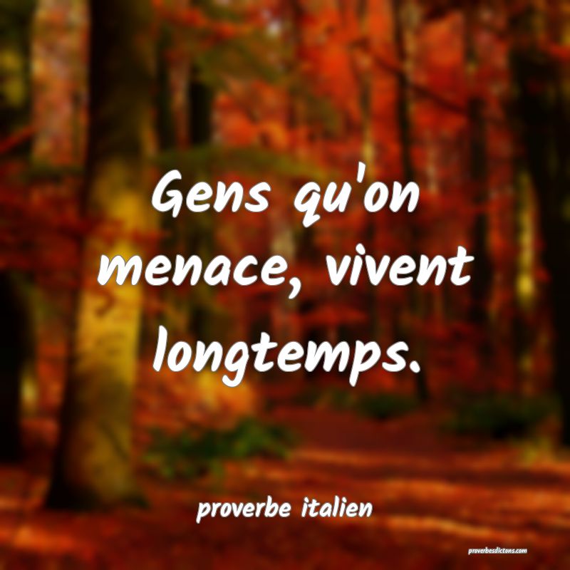  Gens qu'on menace, vivent longtemps.
