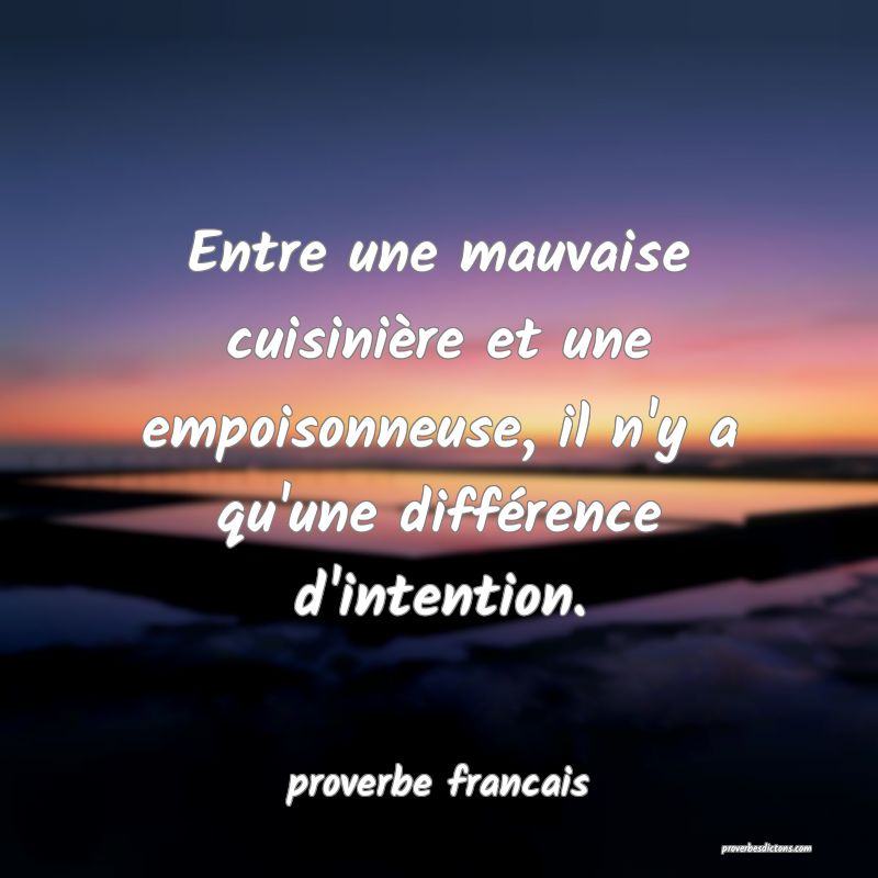  Entre une mauvaise cuisinière et une empoisonneuse, il n'y a qu'une différence d'intention.