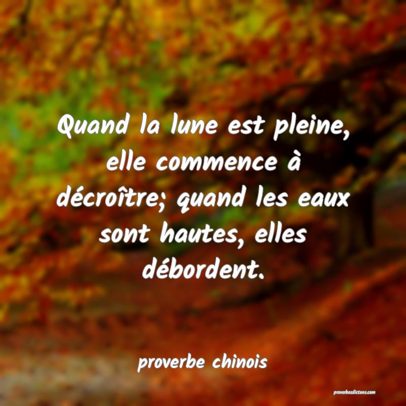 Quand la lune est pleine, elle commence à décroître; quand les eaux sont hautes, elles débordent.