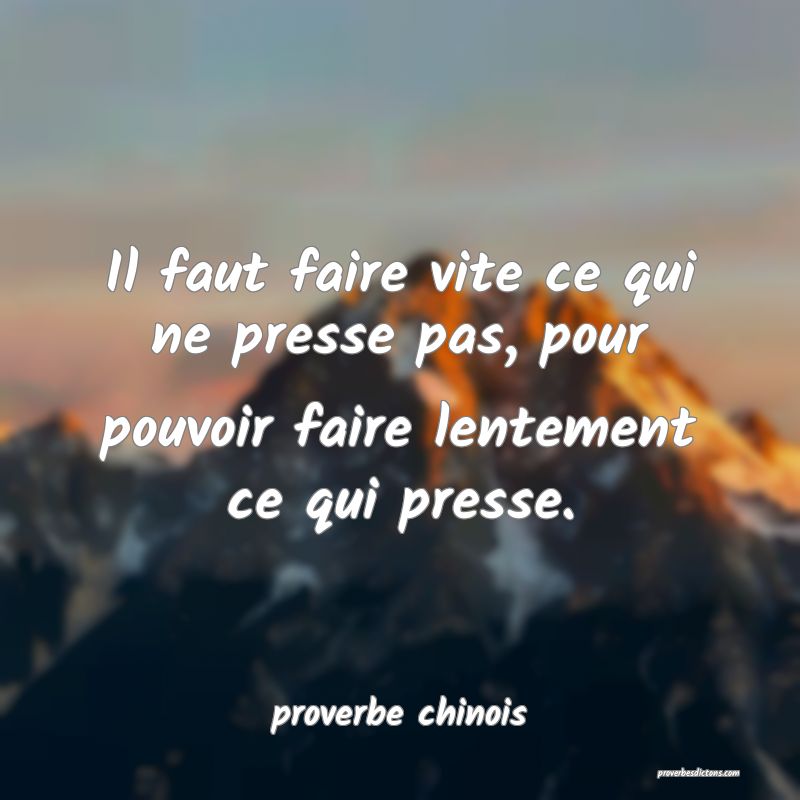  Il faut faire vite ce qui ne presse pas, pour pouvoir faire lentement ce qui presse.