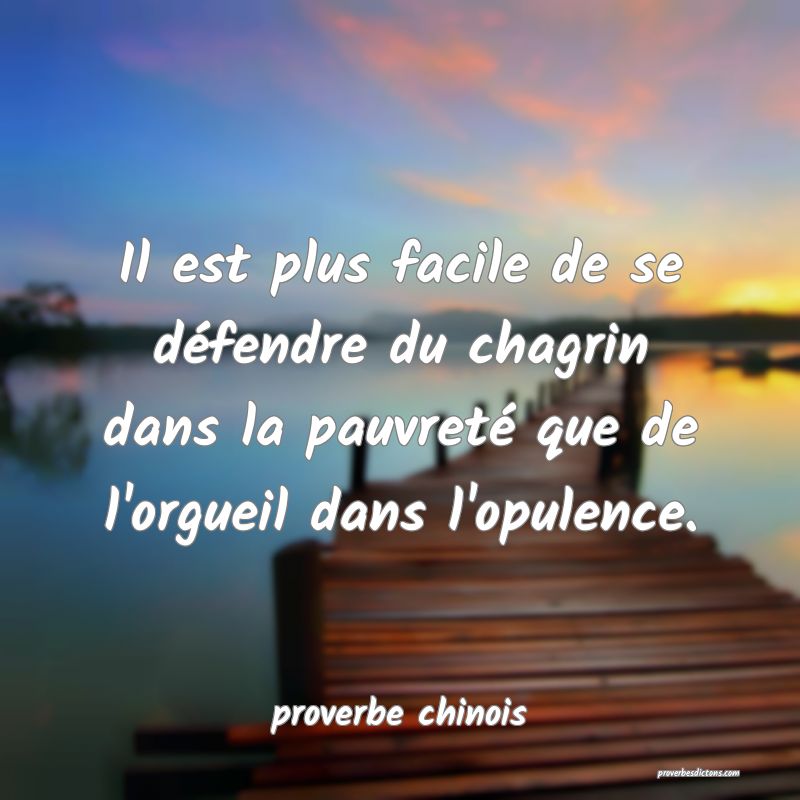  Il est plus facile de se défendre du chagrin dans la pauvreté que de l'orgueil dans l'opulence.