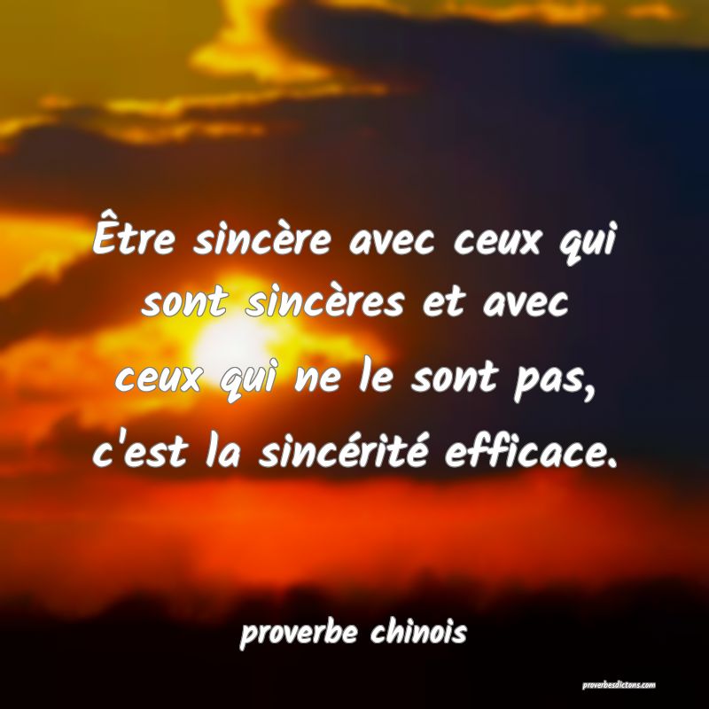  Être sincère avec ceux qui sont sincères et avec ceux qui ne le sont pas, c'est la sincérité efficace.