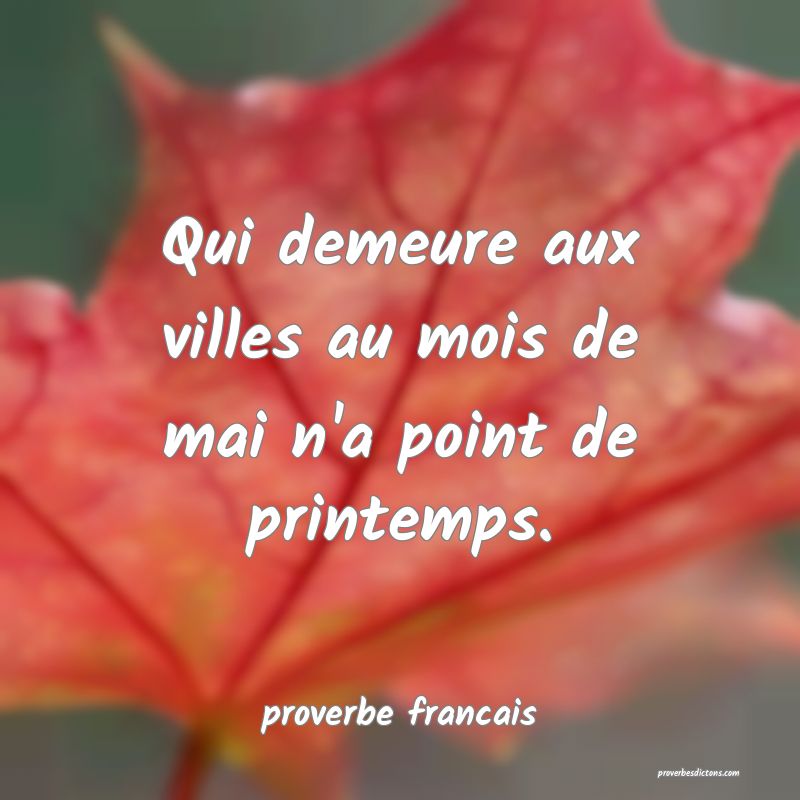  Qui demeure aux villes au mois de mai n'a point de printemps.